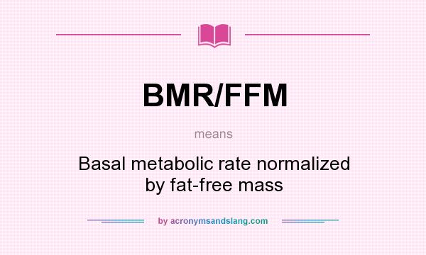 What does BMR/FFM mean? It stands for Basal metabolic rate normalized by fat-free mass