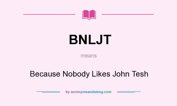 What does BNLJT mean? It stands for Because Nobody Likes John Tesh