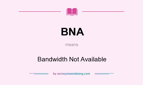 What does BNA mean? It stands for Bandwidth Not Available