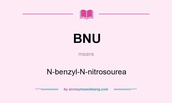 What does BNU mean? It stands for N-benzyl-N-nitrosourea