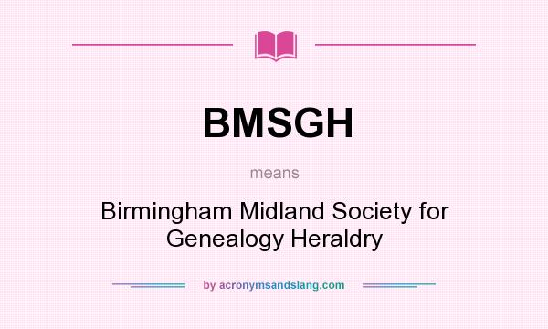 What does BMSGH mean? It stands for Birmingham Midland Society for Genealogy Heraldry