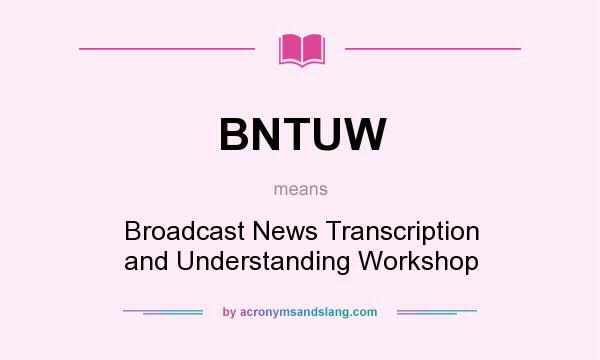 What does BNTUW mean? It stands for Broadcast News Transcription and Understanding Workshop
