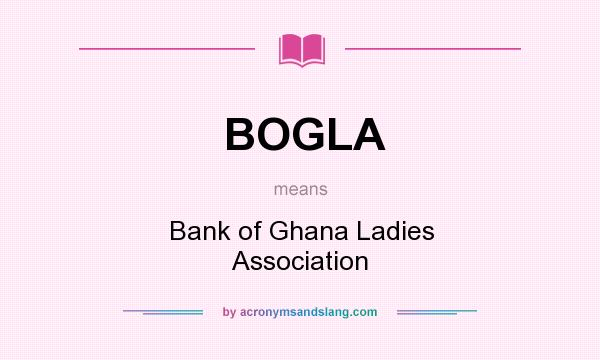 What does BOGLA mean? It stands for Bank of Ghana Ladies Association