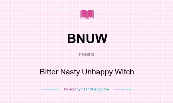 What does BNUW mean? It stands for Bitter Nasty Unhappy Witch