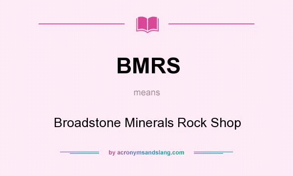 What does BMRS mean? It stands for Broadstone Minerals Rock Shop