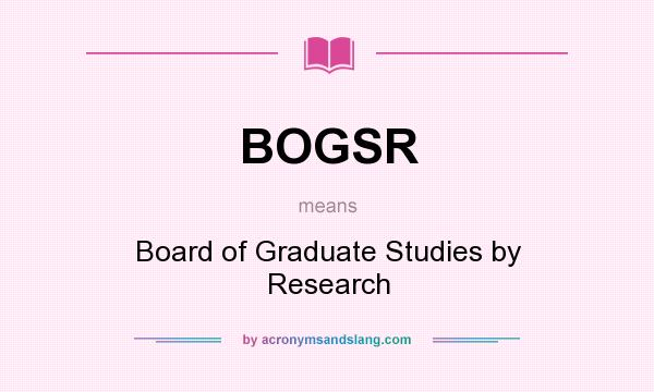 What does BOGSR mean? It stands for Board of Graduate Studies by Research
