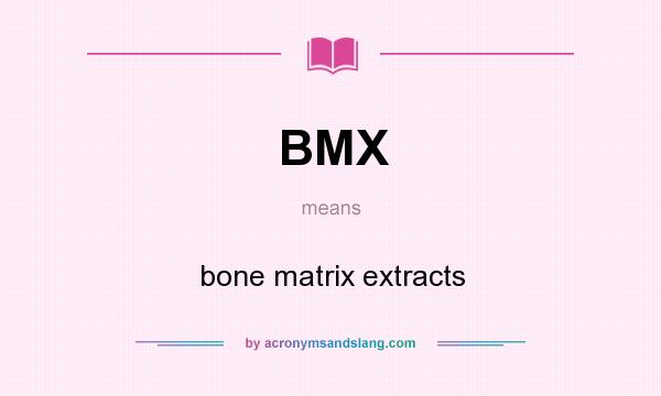 What does BMX mean? It stands for bone matrix extracts