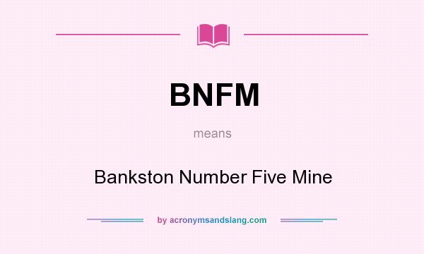 What does BNFM mean? It stands for Bankston Number Five Mine