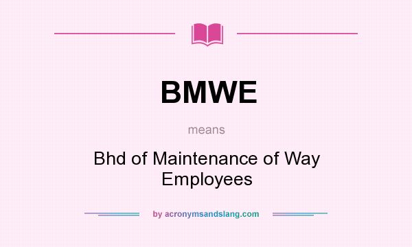 What does BMWE mean? It stands for Bhd of Maintenance of Way Employees