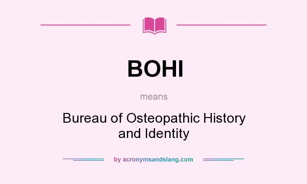 What does BOHI mean? It stands for Bureau of Osteopathic History and Identity