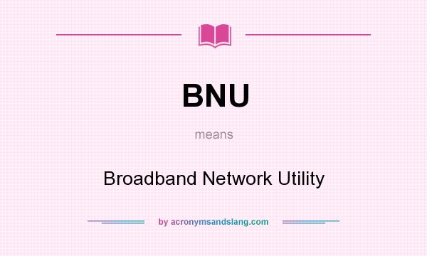 What does BNU mean? It stands for Broadband Network Utility