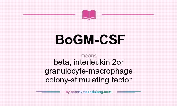 What does BoGM-CSF mean? It stands for beta, interleukin 2or granulocyte-macrophage colony-stimulating factor