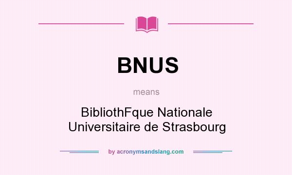 What does BNUS mean? It stands for BibliothFque Nationale Universitaire de Strasbourg