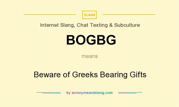 What does BOGBG mean? It stands for Beware of Greeks Bearing Gifts