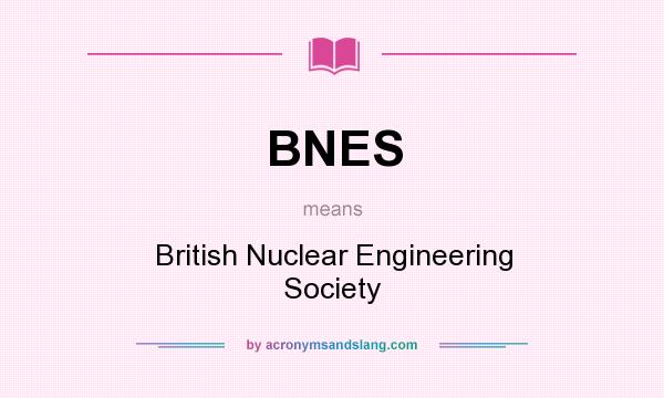What does BNES mean? It stands for British Nuclear Engineering Society
