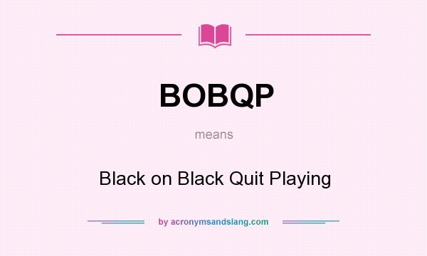 What does BOBQP mean? It stands for Black on Black Quit Playing