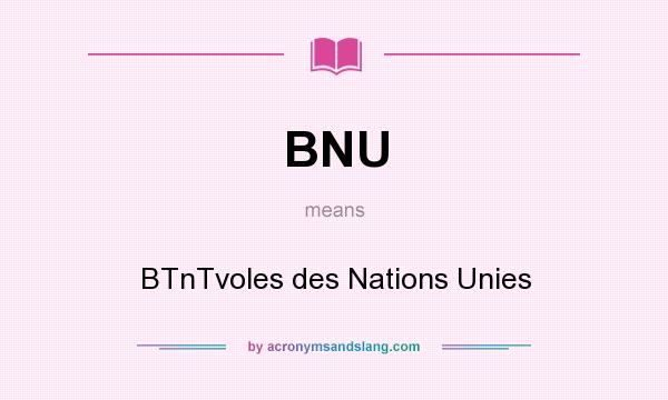 What does BNU mean? It stands for BTnTvoles des Nations Unies