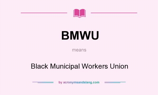 What does BMWU mean? It stands for Black Municipal Workers Union