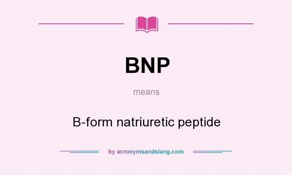 What does BNP mean? It stands for B-form natriuretic peptide