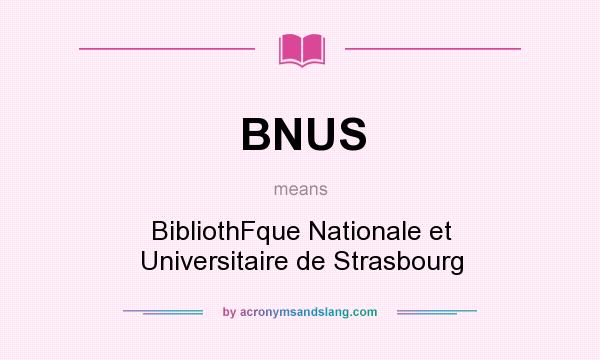 What does BNUS mean? It stands for BibliothFque Nationale et Universitaire de Strasbourg