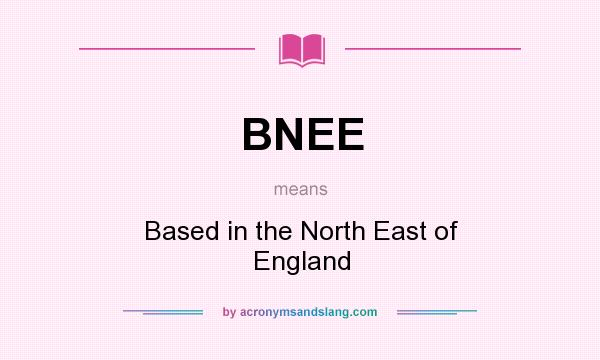 What does BNEE mean? It stands for Based in the North East of England