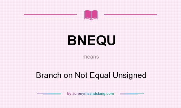 What does BNEQU mean? It stands for Branch on Not Equal Unsigned