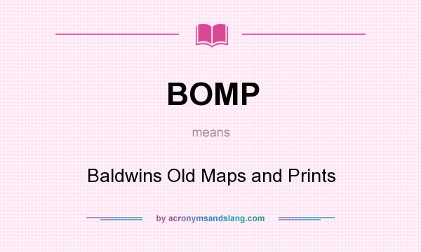 What does BOMP mean? It stands for Baldwins Old Maps and Prints