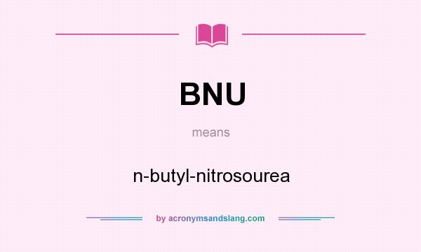 What does BNU mean? It stands for n-butyl-nitrosourea