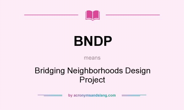 What does BNDP mean? It stands for Bridging Neighborhoods Design Project