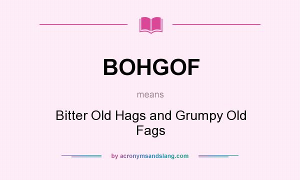 What does BOHGOF mean? It stands for Bitter Old Hags and Grumpy Old Fags