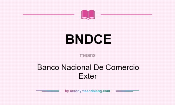 What does BNDCE mean? It stands for Banco Nacional De Comercio Exter