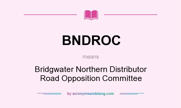 What does BNDROC mean? It stands for Bridgwater Northern Distributor Road Opposition Committee