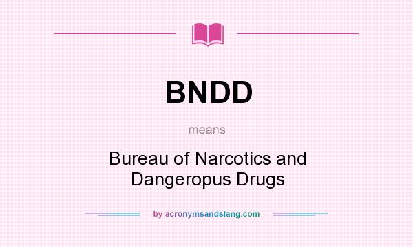 What does BNDD mean? It stands for Bureau of Narcotics and Dangeropus Drugs
