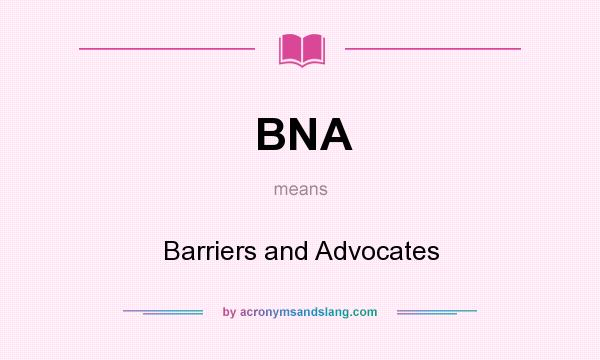 What does BNA mean? It stands for Barriers and Advocates