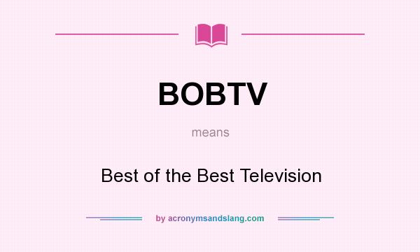 What does BOBTV mean? It stands for Best of the Best Television