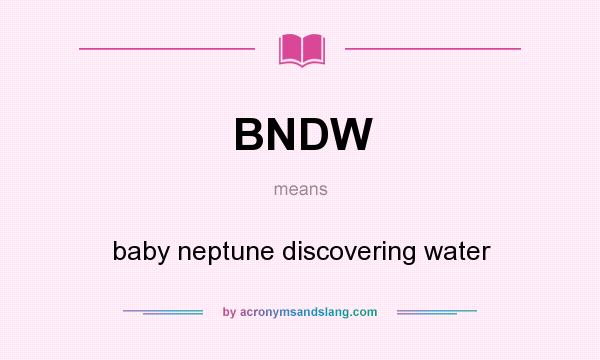 What does BNDW mean? It stands for baby neptune discovering water