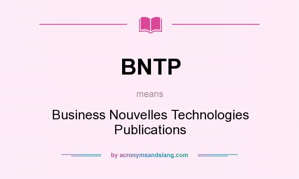 What does BNTP mean? It stands for Business Nouvelles Technologies Publications