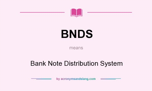 What does BNDS mean? It stands for Bank Note Distribution System