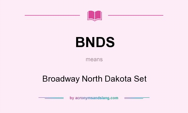 What does BNDS mean? It stands for Broadway North Dakota Set