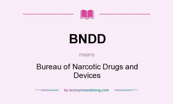 What does BNDD mean? It stands for Bureau of Narcotic Drugs and Devices