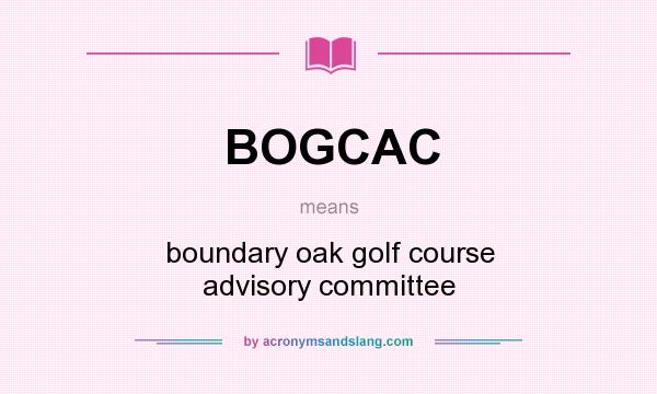 What does BOGCAC mean? It stands for boundary oak golf course advisory committee