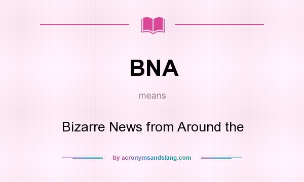 What does BNA mean? It stands for Bizarre News from Around the