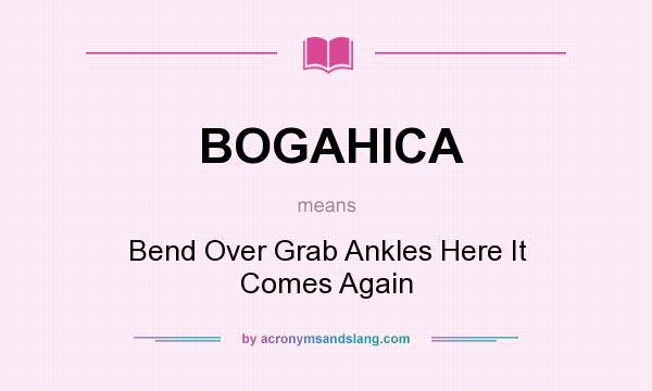 What does BOGAHICA mean? It stands for Bend Over Grab Ankles Here It Comes Again
