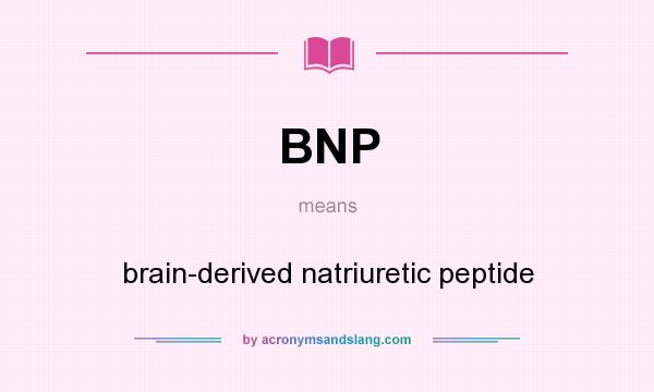 What does BNP mean? It stands for brain-derived natriuretic peptide