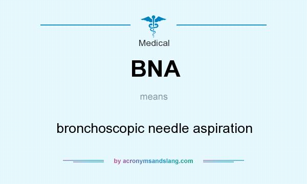 What does BNA mean? It stands for bronchoscopic needle aspiration