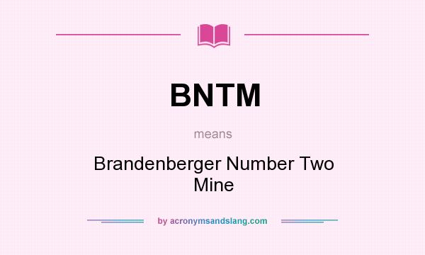 What does BNTM mean? It stands for Brandenberger Number Two Mine