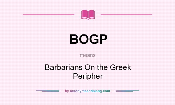 What does BOGP mean? It stands for Barbarians On the Greek Peripher
