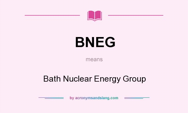What does BNEG mean? It stands for Bath Nuclear Energy Group