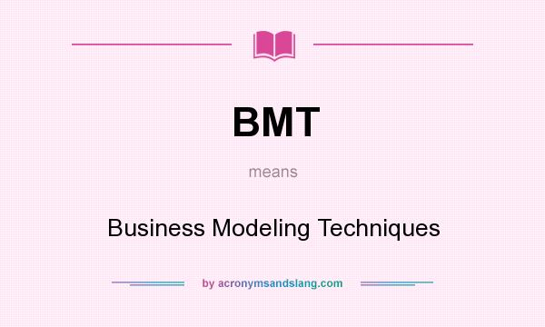 What does BMT mean? It stands for Business Modeling Techniques
