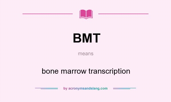 What does BMT mean? It stands for bone marrow transcription